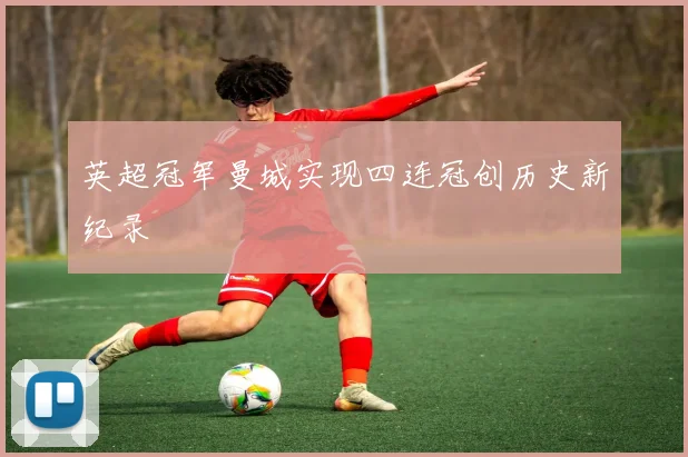 英超冠军曼城实现四连冠创历史新纪录