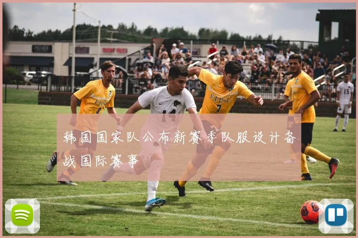 韩国国家队公布新赛季队服设计备战国际赛事