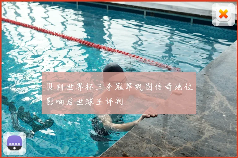 贝利世界杯三夺冠军巩固传奇地位影响后世球王评判