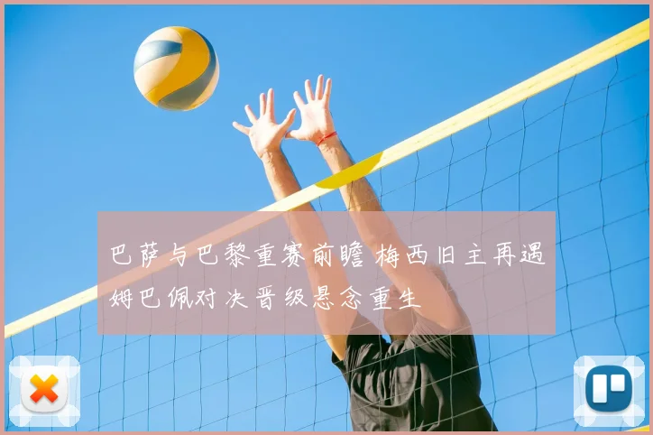 巴萨与巴黎重赛前瞻 梅西旧主再遇姆巴佩对决晋级悬念重生