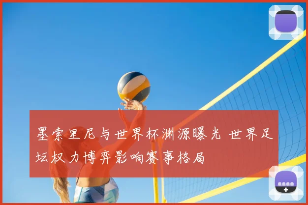 墨索里尼与世界杯渊源曝光 世界足坛权力博弈影响赛事格局