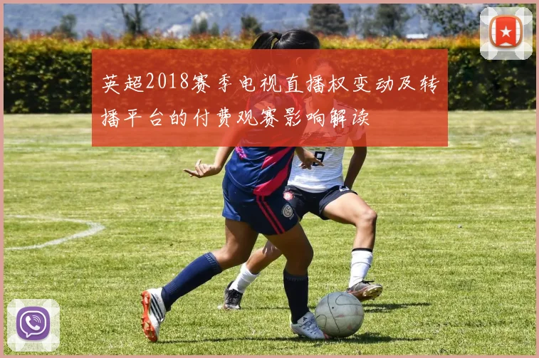 英超2018赛季电视直播权变动及转播平台的付费观赛影响解读