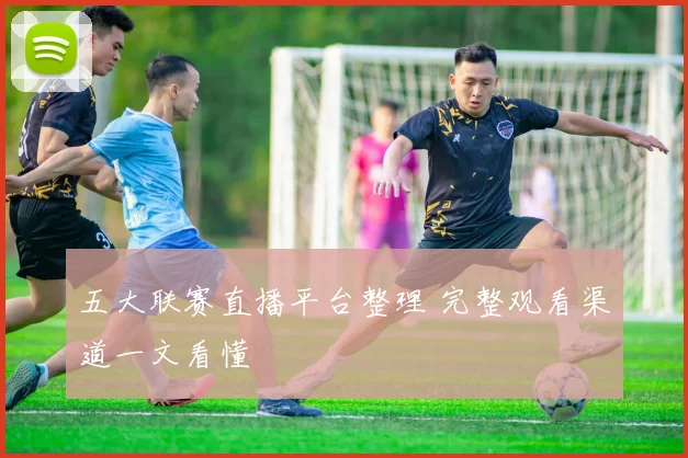 五大联赛直播平台整理 完整观看渠道一文看懂