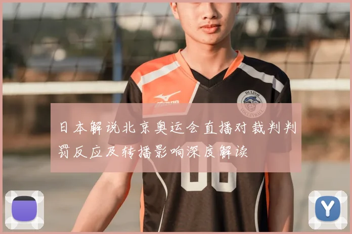 日本解说北京奥运会直播对裁判判罚反应及转播影响深度解读