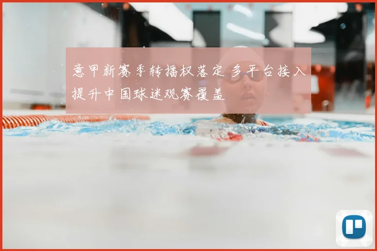 意甲新赛季转播权落定 多平台接入提升中国球迷观赛覆盖