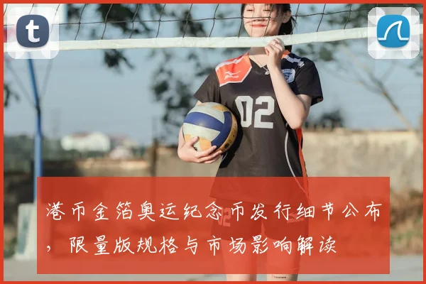 港币金箔奥运纪念币发行细节公布,限量版规格与市场影响解读