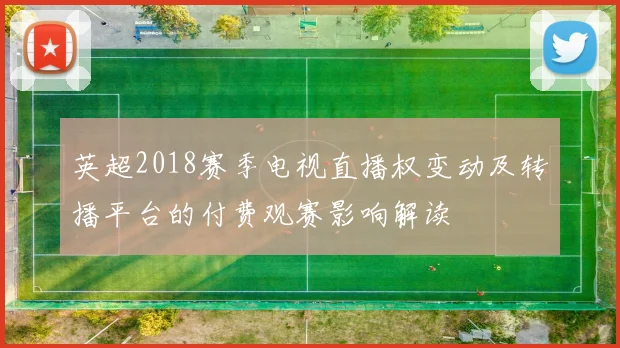 英超2018赛季电视直播权变动及转播平台的付费观赛影响解读