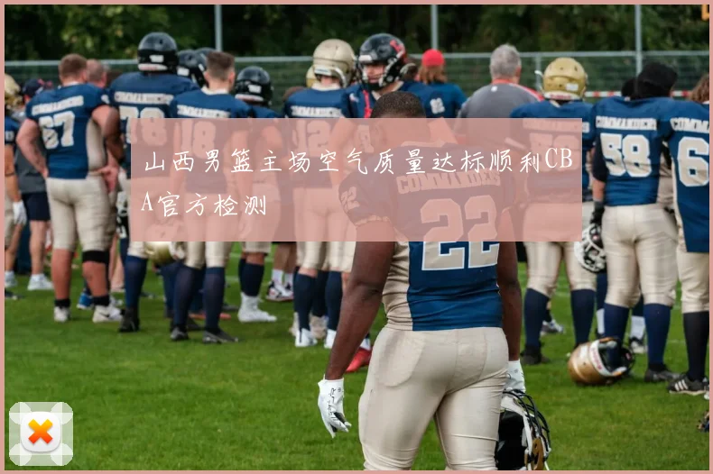 山西男篮主场空气质量达标顺利CBA官方检测