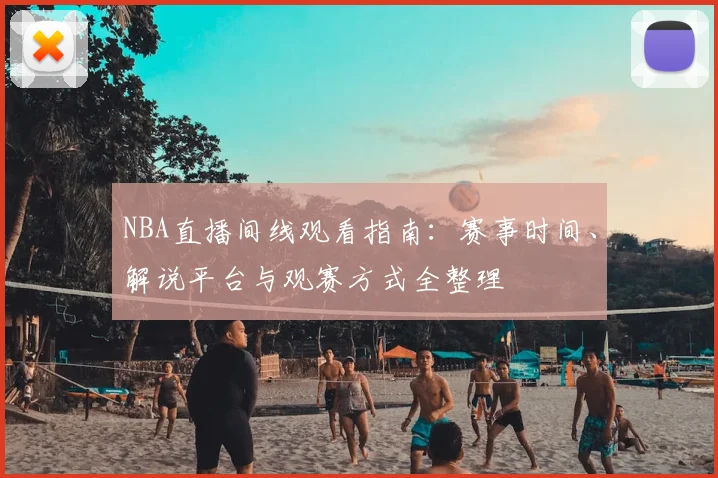 NBA直播间线观看指南：赛事时间、解说平台与观赛方式全整理