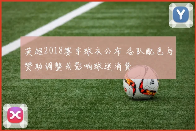 英超2018赛季球衣公布 各队配色与赞助调整或影响球迷消费