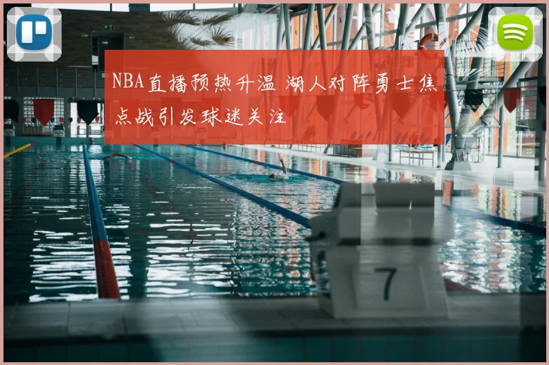 NBA直播预热升温 湖人对阵勇士焦点战引发球迷关注