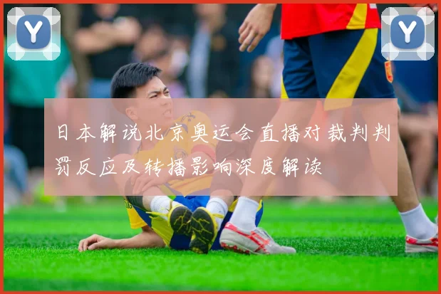 日本解说北京奥运会直播对裁判判罚反应及转播影响深度解读