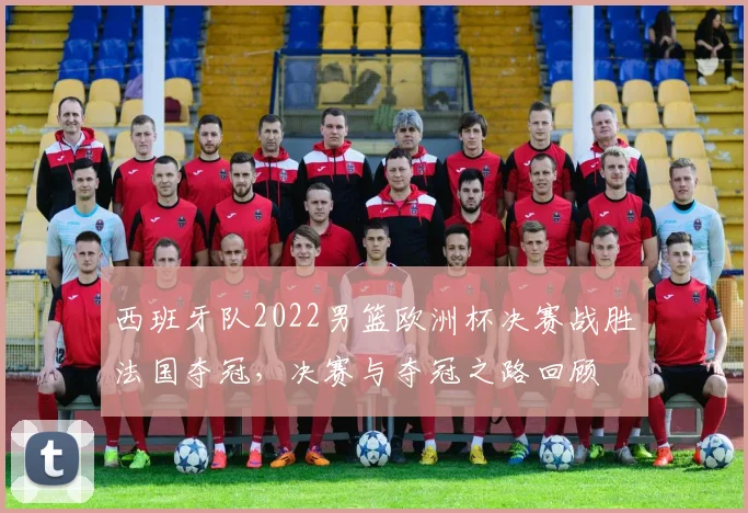 西班牙队2022男篮欧洲杯决赛战胜法国夺冠，决赛与夺冠之路回顾