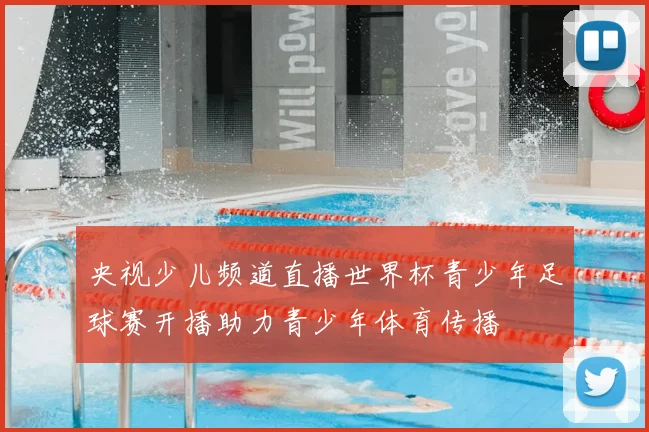 央视少儿频道直播世界杯青少年足球赛开播助力青少年体育传播