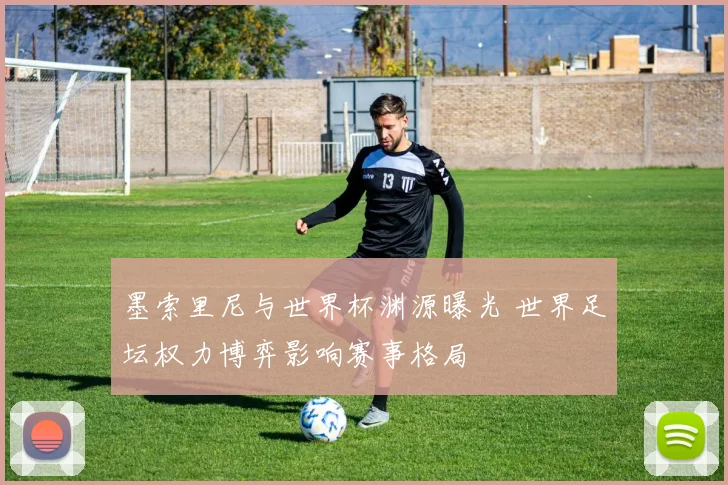 墨索里尼与世界杯渊源曝光 世界足坛权力博弈影响赛事格局