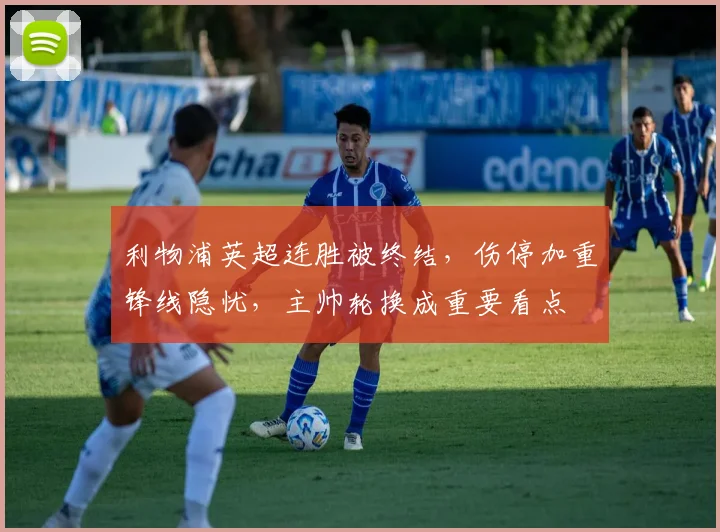 利物浦英超连胜被终结,伤停加重锋线隐忧,主帅轮换成重要看点