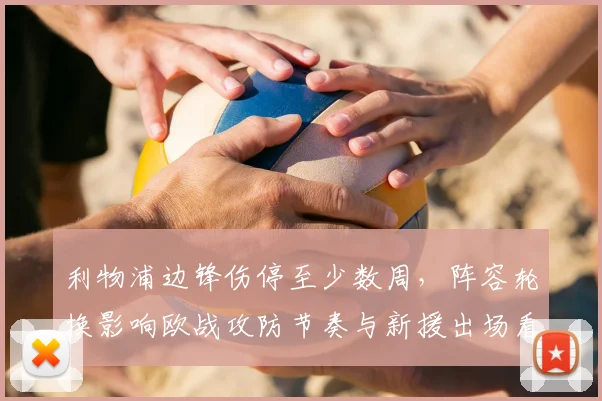 利物浦边锋伤停至少数周，阵容轮换影响欧战攻防节奏与新援出场看点