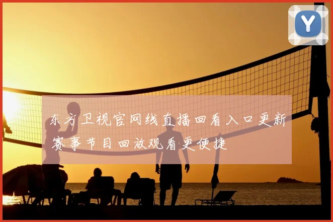 东方卫视官网线直播回看入口更新 赛事节目回放观看更便捷