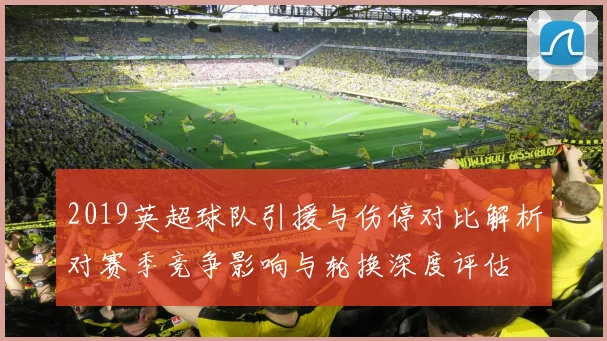 2019英超球队引援与伤停对比解析对赛季竞争影响与轮换深度评估