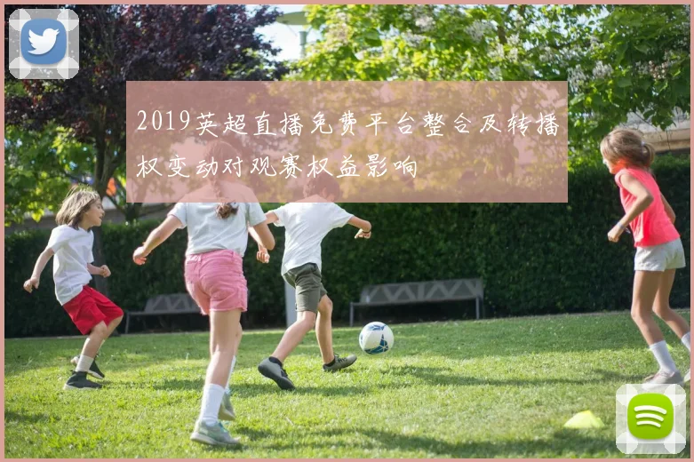 2019英超直播免费平台整合及转播权变动对观赛权益影响