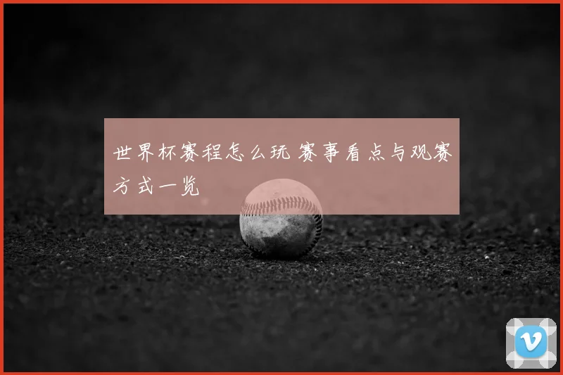 世界杯赛程怎么玩 赛事看点与观赛方式一览