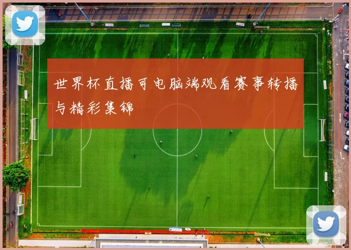 世界杯直播可电脑端观看赛事转播与精彩集锦