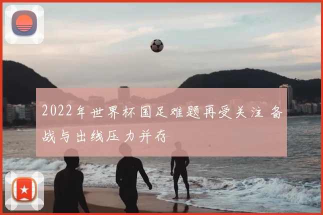 2022年世界杯国足难题再受关注 备战与出线压力并存